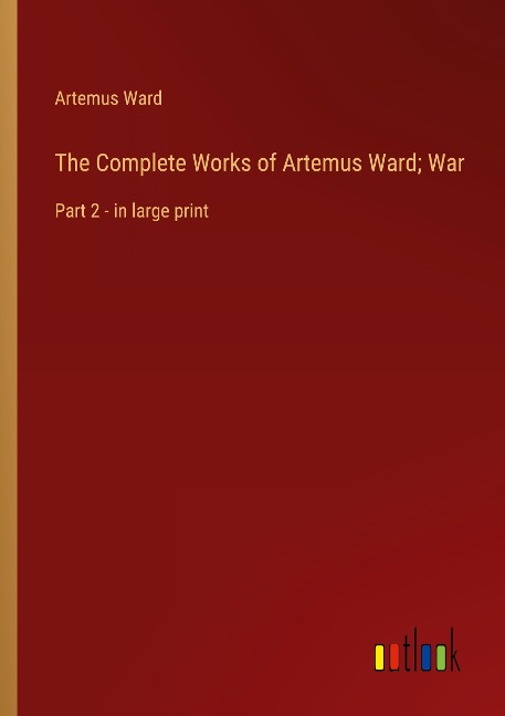The Complete Works of Artemus Ward; War: Part 2 - in large print