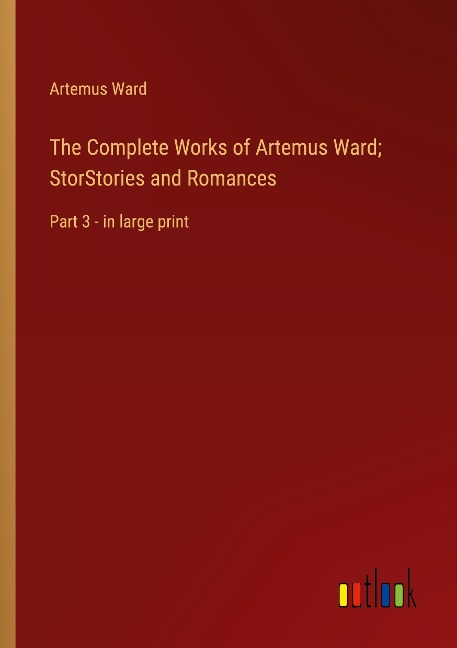 The Complete Works of Artemus Ward; StorStories and Romances: Part 3 - in large print