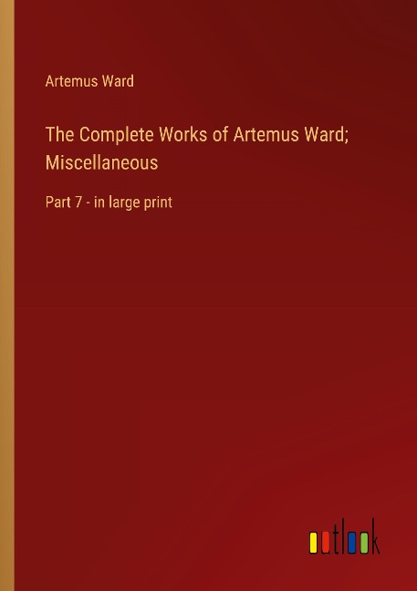 The Complete Works of Artemus Ward; Miscellaneous: Part 7 - in large print