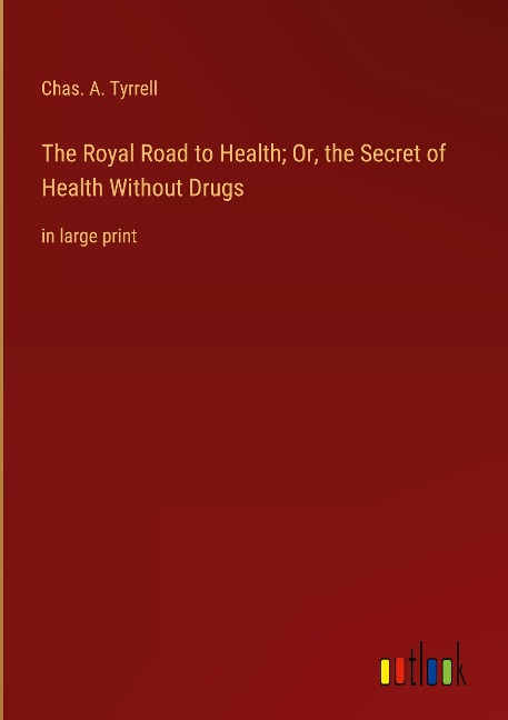The Royal Road to Health; Or, the Secret of Health Without Drugs: in large print