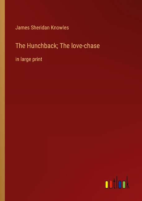 The Hunchback; The love-chase: in large print