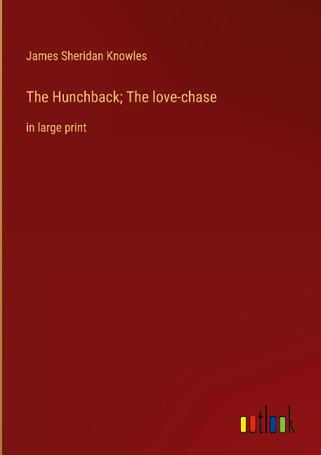The Hunchback; The love-chase: in large print