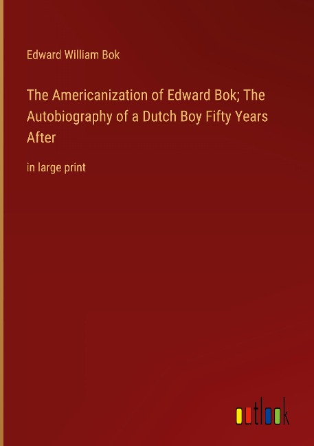 The Americanization of Edward Bok; The Autobiography of a Dutch Boy Fifty Years After: in large print