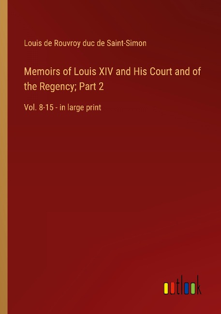 Memoirs of Louis XIV and His Court and of the Regency; Part 2: Vol. 8-15 - in large print