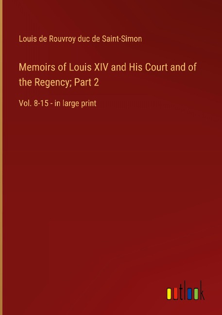 Memoirs of Louis XIV and His Court and of the Regency; Part 2: Vol. 8-15 - in large print