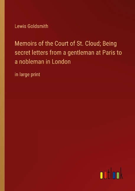 Memoirs of the Court of St. Cloud; Being secret letters from a gentleman at Paris to a nobleman in London: in large print