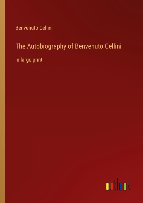 The Autobiography of Benvenuto Cellini: in large print