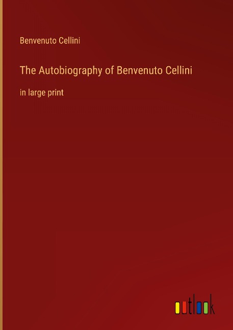 The Autobiography of Benvenuto Cellini: in large print