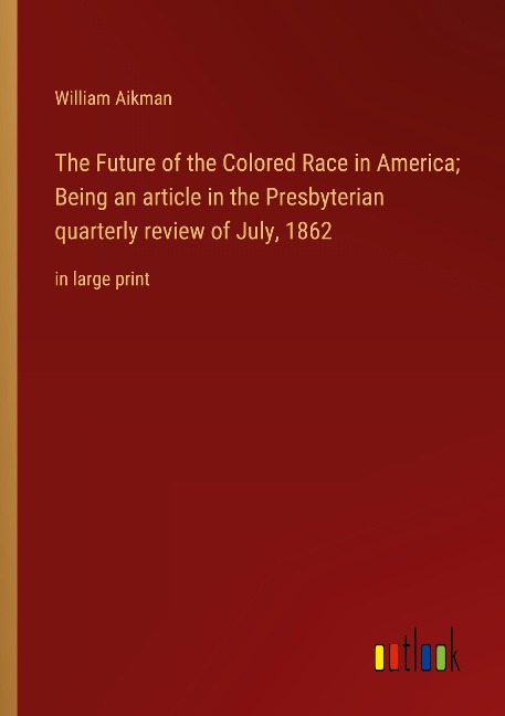 The Future of the Colored Race in America; Being an article in the Presbyterian quarterly review of July, 1862: in large print