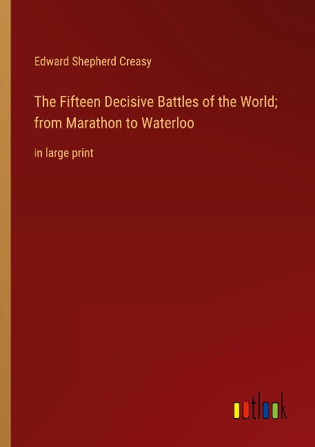 The Fifteen Decisive Battles of the World; from Marathon to Waterloo: in large print