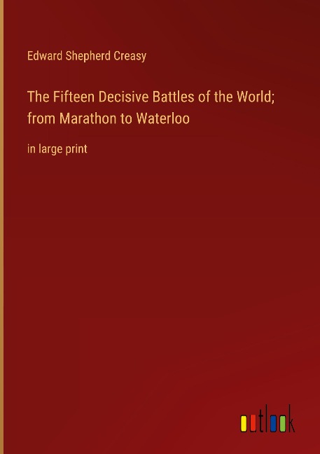 The Fifteen Decisive Battles of the World; from Marathon to Waterloo: in large print