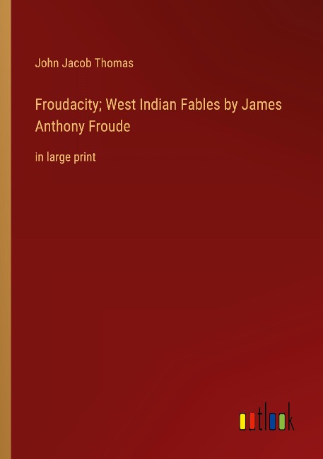Froudacity; West Indian Fables by James Anthony Froude: in large print