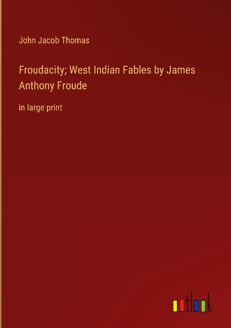 Froudacity; West Indian Fables by James Anthony Froude: in large print