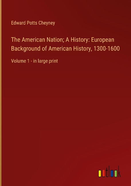The American Nation; A History: European Background of American History, 1300-1600: Volume 1 - in large print