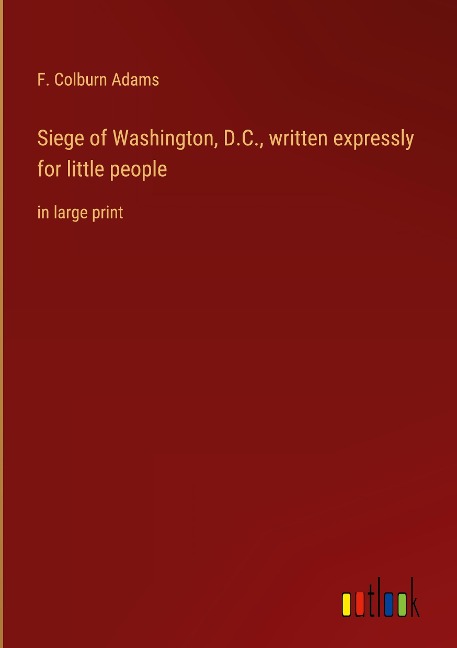 Siege of Washington, D.C., written expressly for little people: in large print