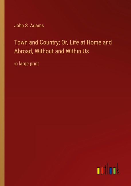 Town and Country; Or, Life at Home and Abroad, Without and Within Us: in large print