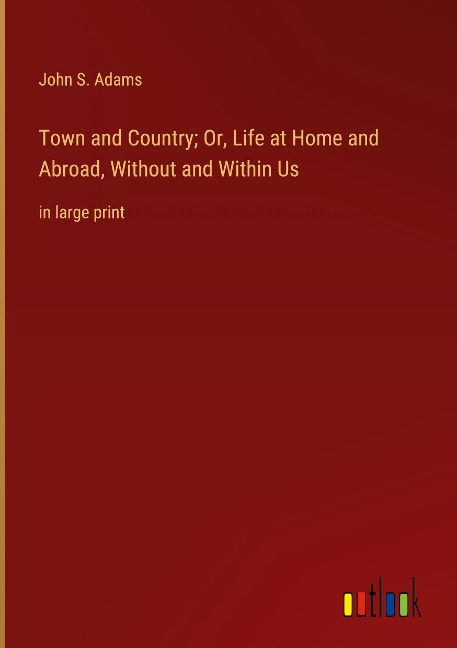 Town and Country; Or, Life at Home and Abroad, Without and Within Us: in large print