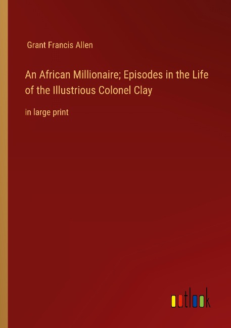 An African Millionaire; Episodes in the Life of the Illustrious Colonel Clay: in large print