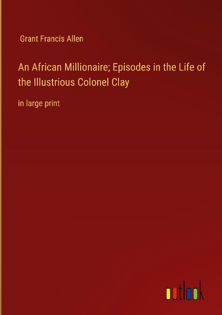 An African Millionaire; Episodes in the Life of the Illustrious Colonel Clay: in large print