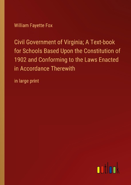 Civil Government of Virginia; A Text-book for Schools Based Upon the Constitution of 1902 and Conforming to the Laws Enacted in Accordance Therewith: in large print