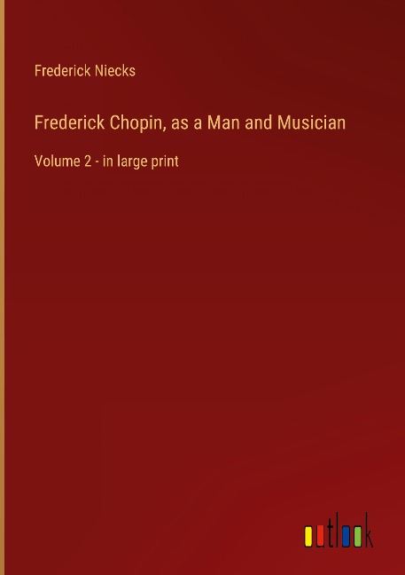 Frederick Chopin, as a Man and Musician: Volume 2 - in large print