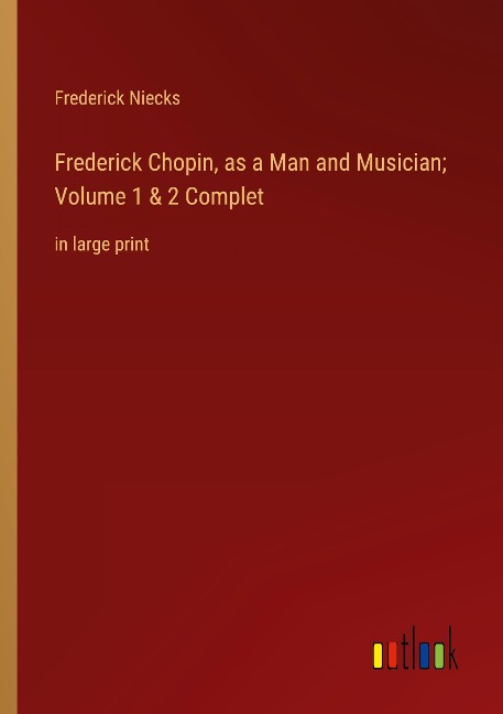Frederick Chopin, as a Man and Musician; Volume 1 & 2 Complet: in large print