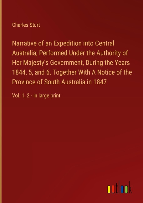 Narrative of an Expedition into Central Australia; Performed Under the Authority of Her Majestys Government, During the Years 1844, 5, and 6, Together With A Notice of the Province of South Australia in 1847: Vol. 1, 2 - in large print