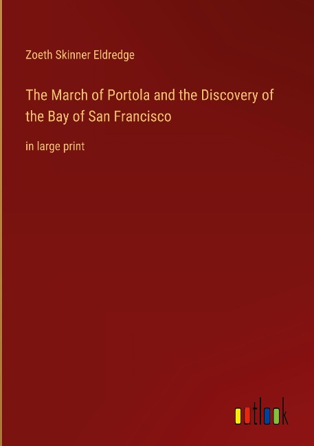 The March of Portola and the Discovery of the Bay of San Francisco: in large print