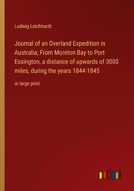 Journal of an Overland Expedition in Australia; From Moreton Bay to Port Essington, a distance of upwards of 3000 miles, during the years 1844-1845: in large print