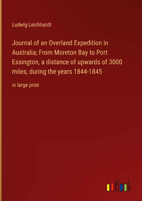 Journal of an Overland Expedition in Australia; From Moreton Bay to Port Essington, a distance of upwards of 3000 miles, during the years 1844-1845: in large print