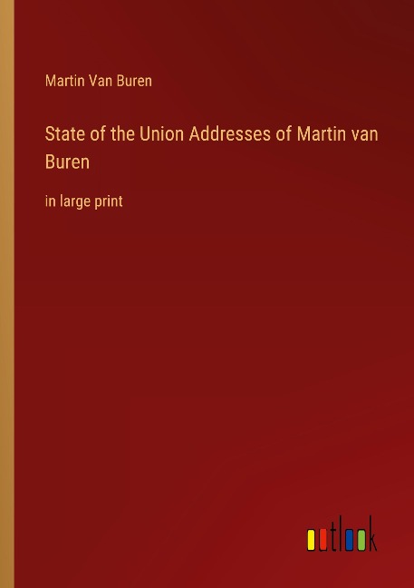 State of the Union Addresses of Martin van Buren : in large print