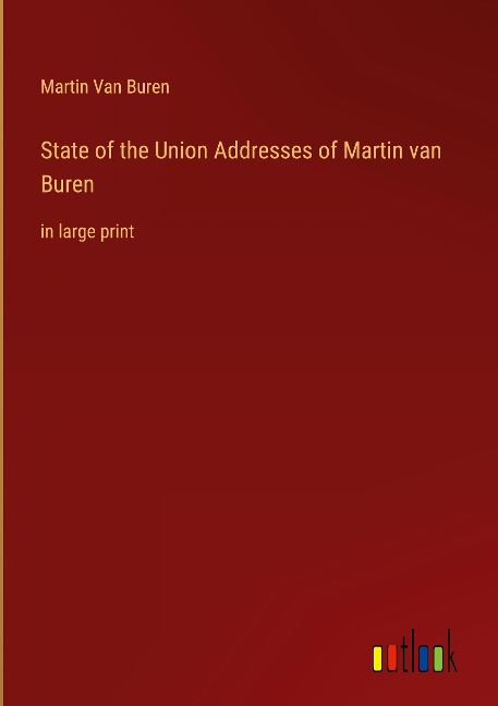 State of the Union Addresses of Martin van Buren : in large print