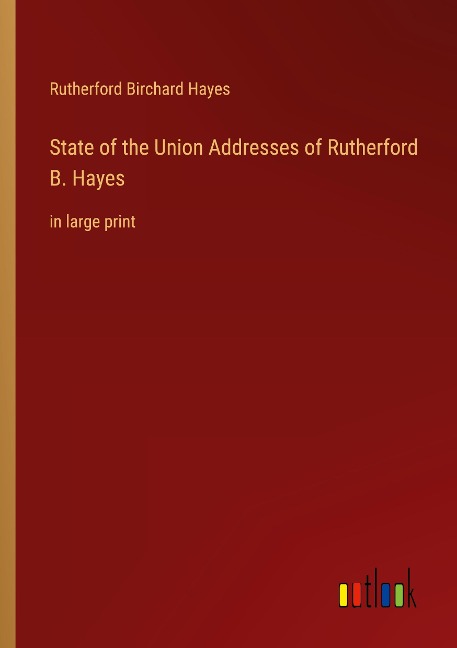 State of the Union Addresses of Rutherford B. Hayes: in large print