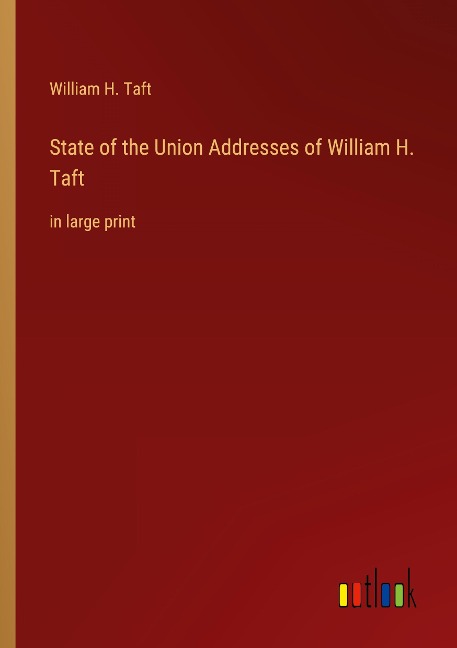 State of the Union Addresses of William H. Taft: in large print