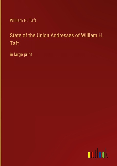 State of the Union Addresses of William H. Taft: in large print