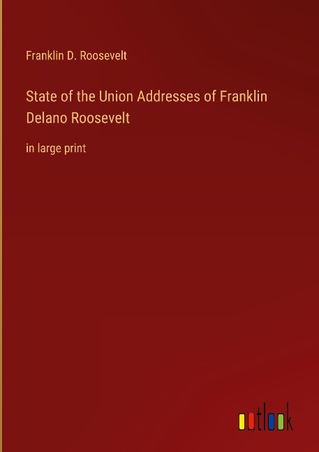 State of the Union Addresses of Franklin Delano Roosevelt: in large print