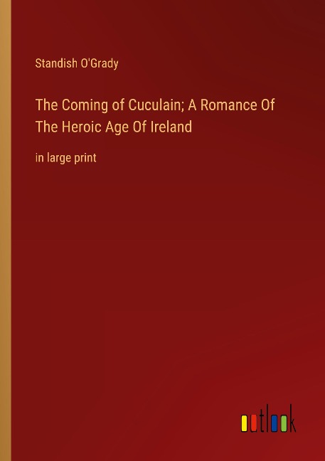 The Coming of Cuculain; A Romance Of The Heroic Age Of Ireland: in large print