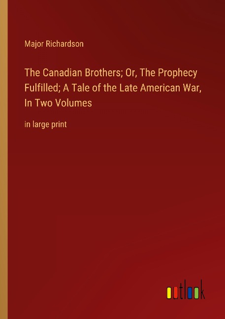 The Canadian Brothers; Or, The Prophecy Fulfilled; A Tale of the Late American War, In Two Volumes: in large print