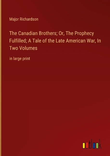 The Canadian Brothers; Or, The Prophecy Fulfilled; A Tale of the Late American War, In Two Volumes: in large print