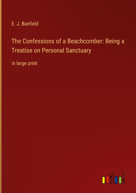 The Confessions of a Beachcomber: Being a Treatise on Personal Sanctuary: in large print