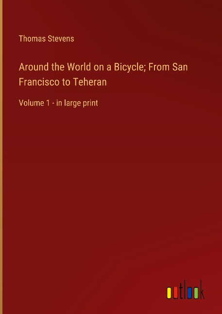 Around the World on a Bicycle; From San Francisco to Teheran: Volume 1 - in large print