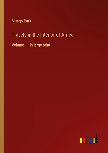 Travels in the Interior of Africa: Volume 1 - in large print