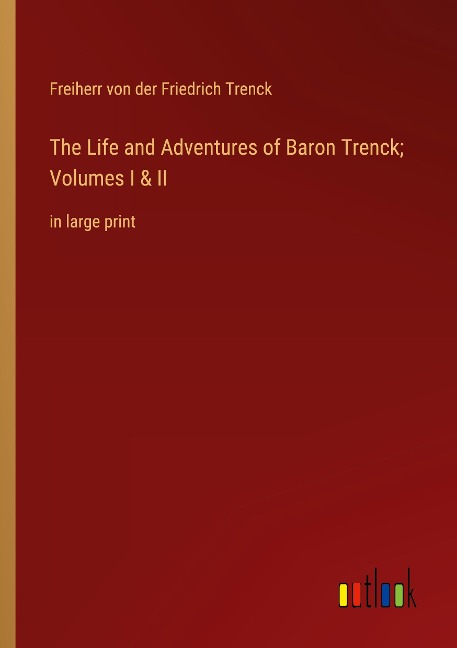 The Life and Adventures of Baron Trenck; Volumes I & II: in large print