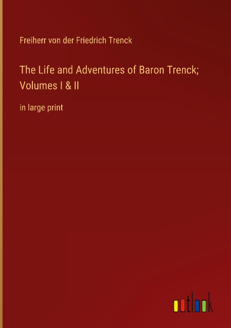 The Life and Adventures of Baron Trenck; Volumes I & II: in large print