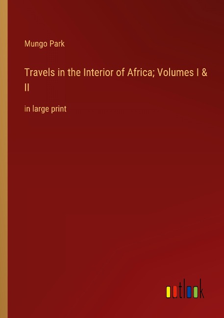 Travels in the Interior of Africa; Volumes I & II: in large print