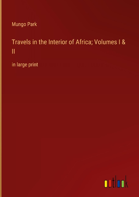 Travels in the Interior of Africa; Volumes I & II: in large print