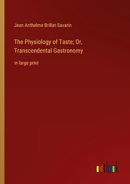 The Physiology of Taste; Or, Transcendental Gastronomy: in large print