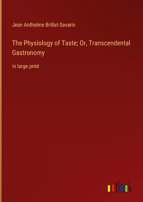 The Physiology of Taste; Or, Transcendental Gastronomy: in large print