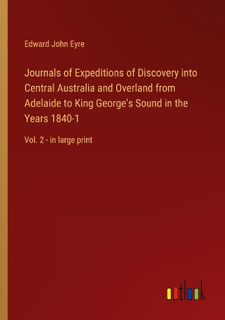 Journals of Expeditions of Discovery into Central Australia and Overland from Adelaide to King Georges Sound in the Years 1840-1: Vol. 2 - in large print