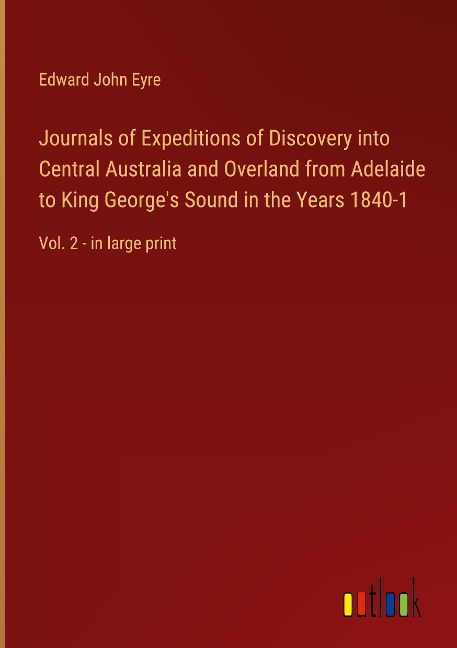 Journals of Expeditions of Discovery into Central Australia and Overland from Adelaide to King Georges Sound in the Years 1840-1: Vol. 2 - in large print
